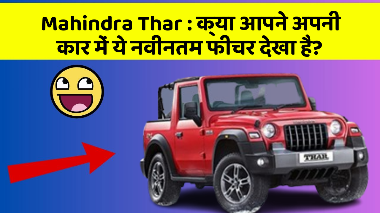 Mahindra Thar: क्या आपने अपनी कार में ये नवीनतम फीचर देखा है?